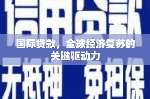 三沙国际贷款，全球经济复苏的关键驱动力