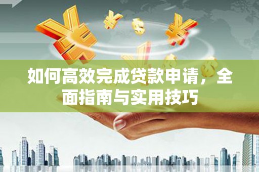 三沙如何高效完成贷款申请，全面指南与实用技巧