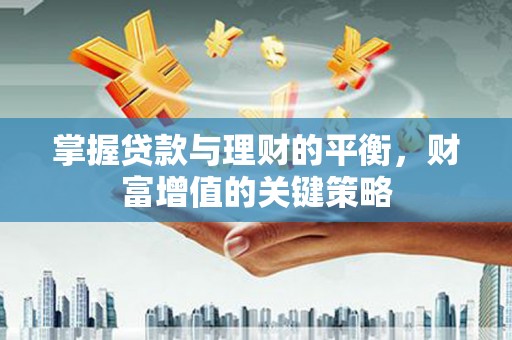 三沙掌握贷款与理财的平衡，财富增值的关键策略