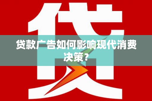 三沙贷款广告如何影响现代消费决策？