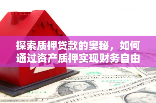 三沙探索质押贷款的奥秘，如何通过资产质押实现财务自由