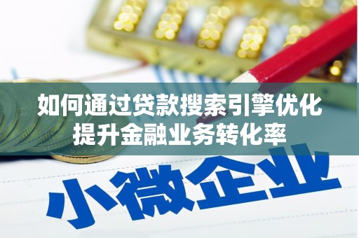 三沙如何通过贷款搜索引擎优化提升金融业务转化率