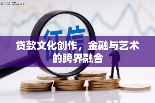 三沙贷款文化创作，金融与艺术的跨界融合