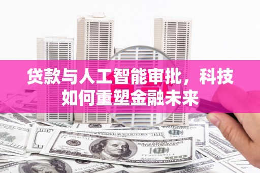 三沙贷款与人工智能审批，科技如何重塑金融未来