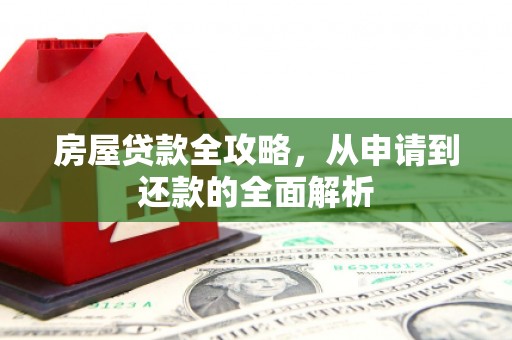 三沙房屋贷款全攻略，从申请到还款的全面解析