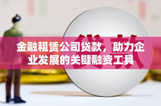 三沙金融租赁公司贷款，助力企业发展的关键融资工具