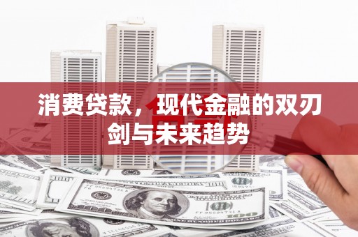 三沙消费贷款，现代金融的双刃剑与未来趋势