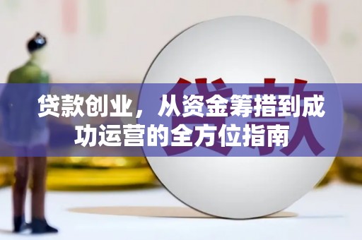 三沙贷款创业，从资金筹措到成功运营的全方位指南