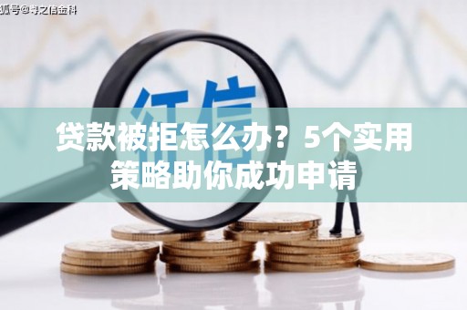 三沙贷款被拒怎么办？5个实用策略助你成功申请