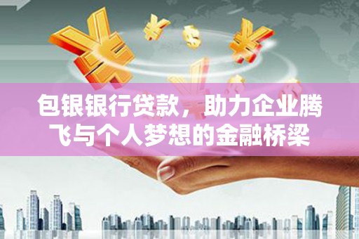 三沙包银银行贷款，助力企业腾飞与个人梦想的金融桥梁