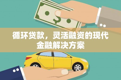 三沙循环贷款，灵活融资的现代金融解决方案