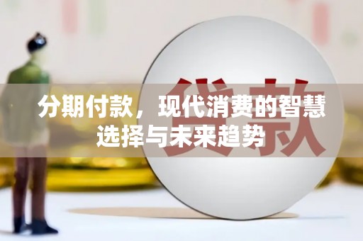 三沙分期付款，现代消费的智慧选择与未来趋势