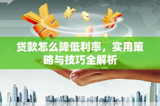 三沙贷款怎么降低利率，实用策略与技巧全解析