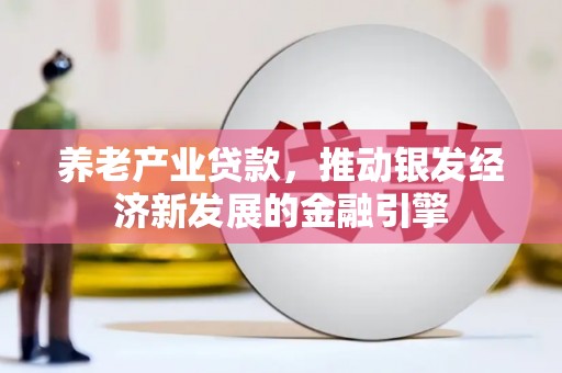 三沙养老产业贷款，推动银发经济新发展的金融引擎