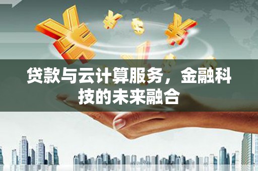 三沙贷款与云计算服务，金融科技的未来融合