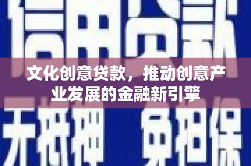 三沙文化创意贷款，推动创意产业发展的金融新引擎