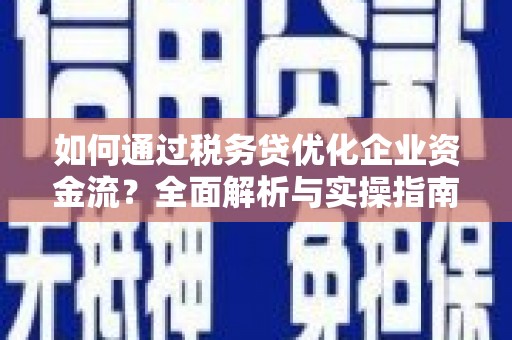 三沙如何通过税务贷优化企业资金流？全面解析与实操指南