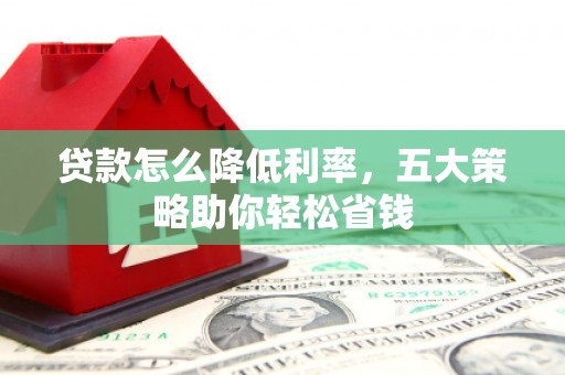 三沙贷款怎么降低利率，五大策略助你轻松省钱