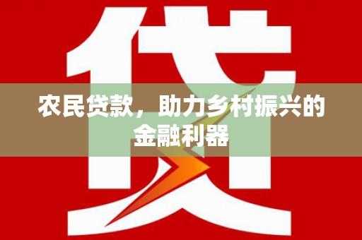 三沙农民贷款，助力乡村振兴的金融利器