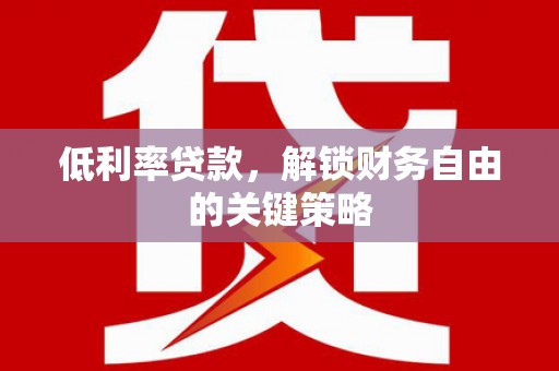 三沙低利率贷款，解锁财务自由的关键策略