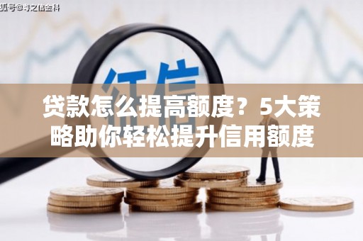 三沙贷款怎么提高额度？5大策略助你轻松提升信用额度