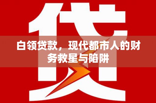 三沙白领贷款，现代都市人的财务救星与陷阱