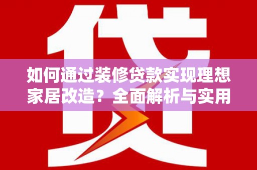 三沙如何通过装修贷款实现理想家居改造？全面解析与实用指南