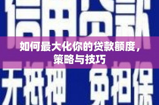 三沙如何最大化你的贷款额度，策略与技巧