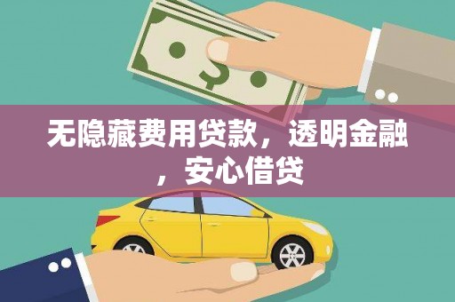 三沙无隐藏费用贷款，透明金融，安心借贷