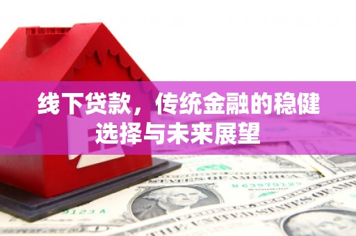 三沙线下贷款，传统金融的稳健选择与未来展望