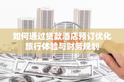 三沙如何通过贷款酒店预订优化旅行体验与财务规划