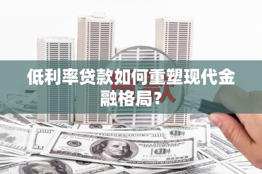 三沙低利率贷款如何重塑现代金融格局？