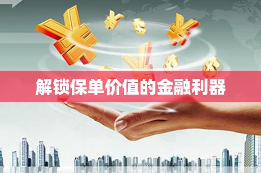 三沙解锁保单价值的金融利器