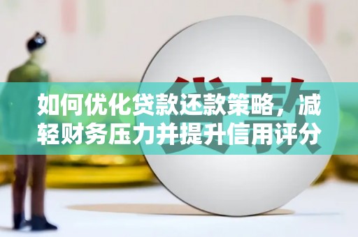 三沙如何优化贷款还款策略，减轻财务压力并提升信用评分