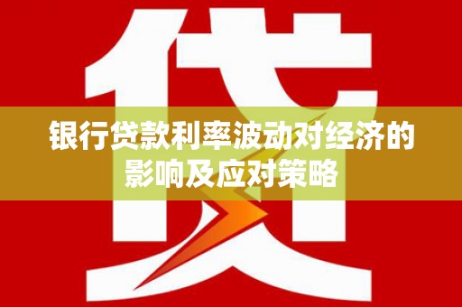 三沙银行贷款利率波动对经济的影响及应对策略