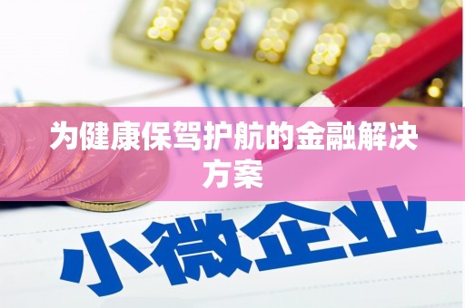 三沙为健康保驾护航的金融解决方案