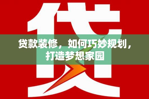 三沙贷款装修，如何巧妙规划，打造梦想家园