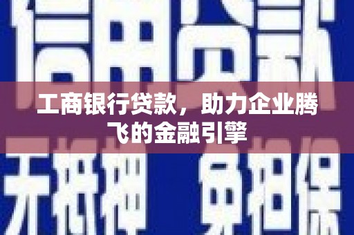 三沙工商银行贷款，助力企业腾飞的金融引擎