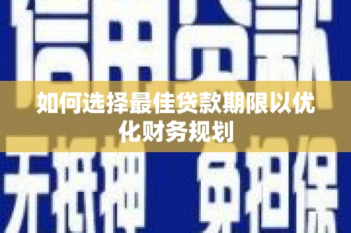 三沙如何选择最佳贷款期限以优化财务规划