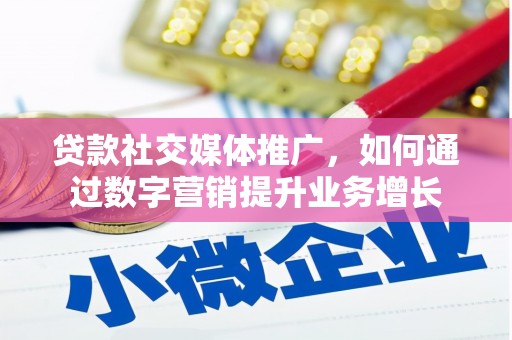 三沙贷款社交媒体推广，如何通过数字营销提升业务增长