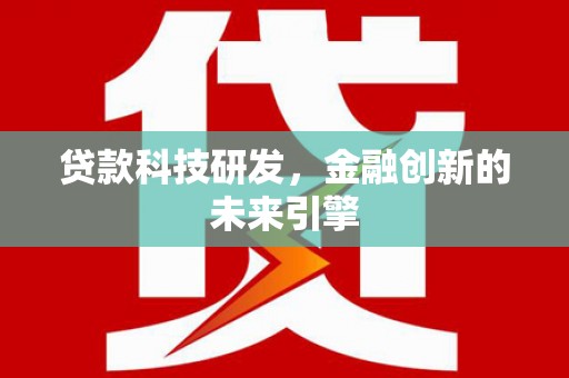 三沙贷款科技研发，金融创新的未来引擎