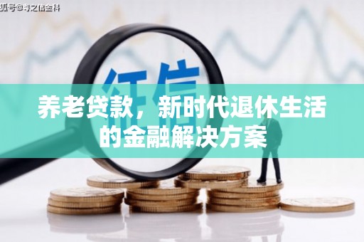 三沙养老贷款，新时代退休生活的金融解决方案