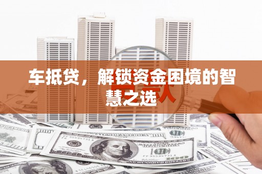 三沙车抵贷，解锁资金困境的智慧之选