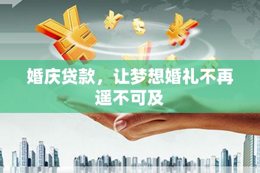 三沙婚庆贷款，让梦想婚礼不再遥不可及