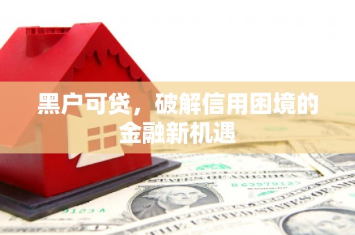 三沙黑户可贷，破解信用困境的金融新机遇