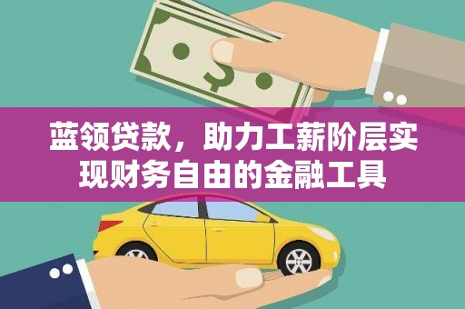 三沙蓝领贷款，助力工薪阶层实现财务自由的金融工具