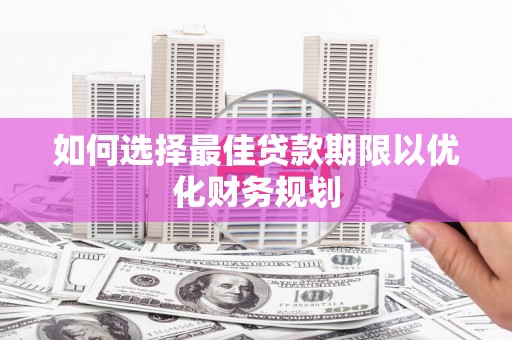 三沙如何选择最佳贷款期限以优化财务规划