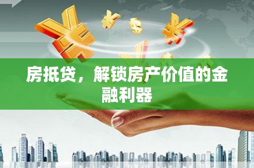三沙房抵贷，解锁房产价值的金融利器