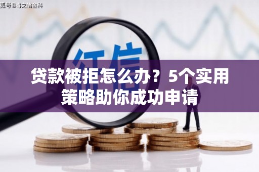 三沙贷款被拒怎么办？5个实用策略助你成功申请