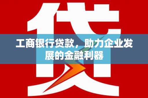 三沙工商银行贷款，助力企业发展的金融利器